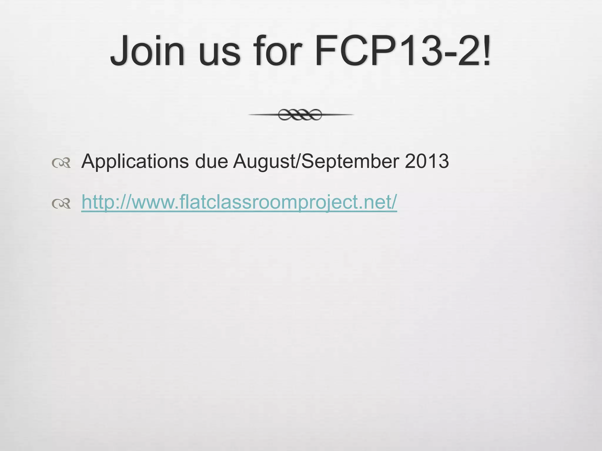 Join us for FCP13-2!
 Applications due August/September 2013
 http://www.flatclassroomproject.net/
 