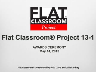 Flat Classroom® Project 13-1
AWARDS CEREMONY
May 14, 2013
Flat Classroom® Co-founded by Vicki Davis and Julie Lindsay
 