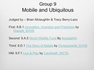 Group 9
Mobile and Ubiquitous
Judged by – Brian Mclaughlin & Tracy Berry-Lazo
First: 9.B.1 Innovation, Invention and Predi...