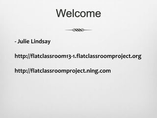 Welcome
- Julie Lindsay
http://flatclassroom13-1.flatclassroomproject.org
http://flatclassroomproject.ning.com
 
