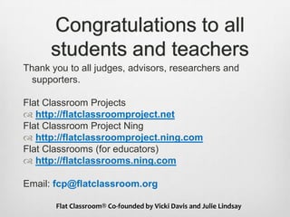 Congratulations to all
students and teachers
Thank you to all judges, advisors, researchers and
supporters.
Flat Classroom...