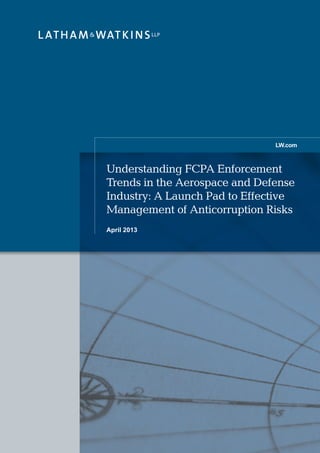 Understanding FCPA Enforcement
Trends in the Aerospace and Defense
Industry: A Launch Pad to Effective
Management of Anticorruption Risks
April 2013
LW.com
 
