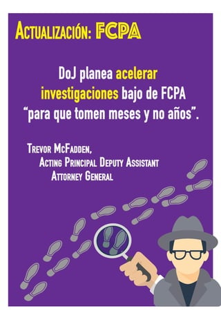 ACTUALIZACIÓN: FCPA
DoJ planea acelerar
investigaciones bajo de FCPA
“para que tomen meses y no años”.
TREVOR MCFADDEN,
ACTING PRINCIPAL DEPUTY ASSISTANT
ATTORNEY GENERAL
 