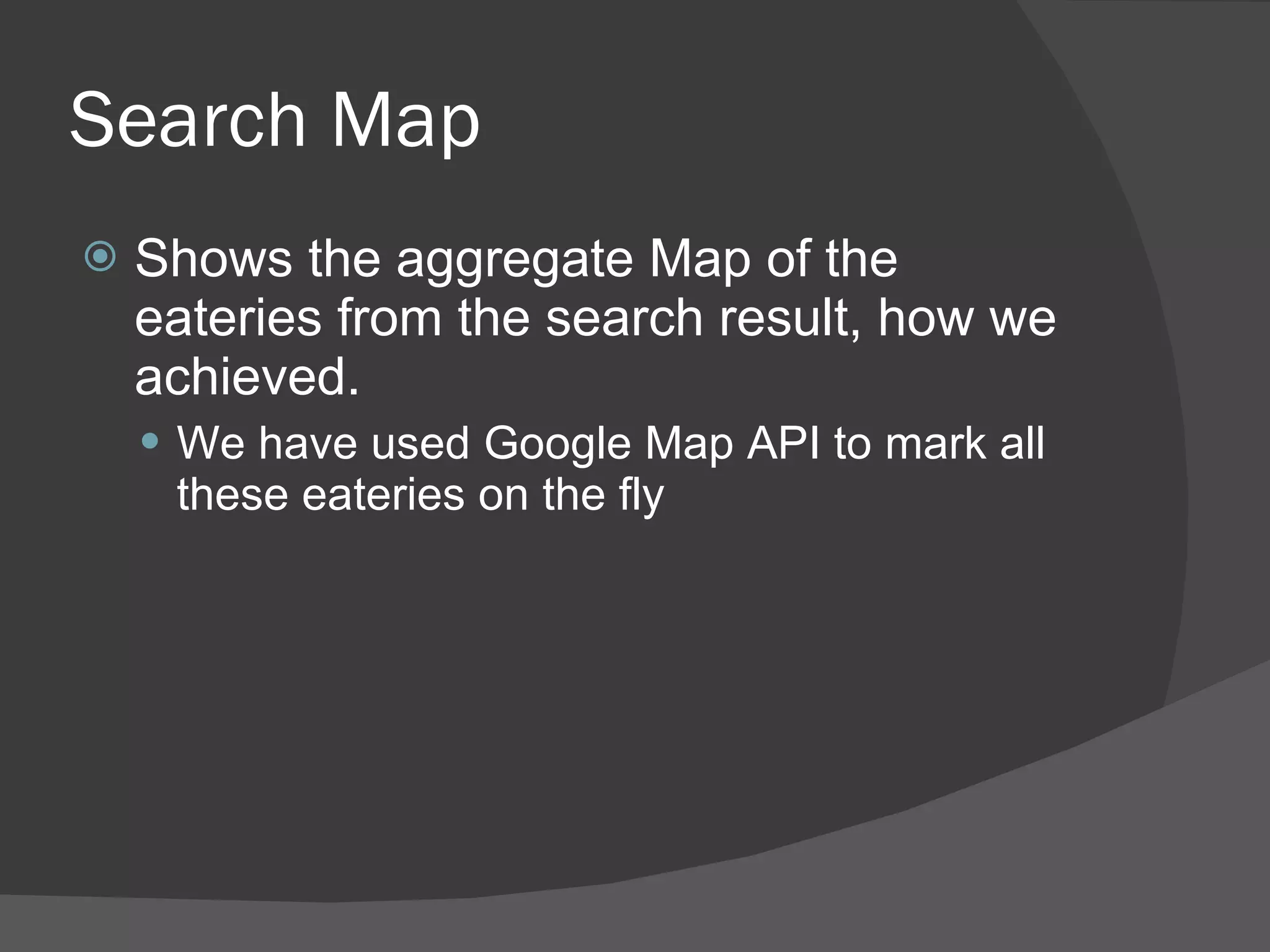 Search Map Shows the aggregate Map of the eateries from the search result, how we achieved. We have used Google Map API to mark all these eateries on the fly 