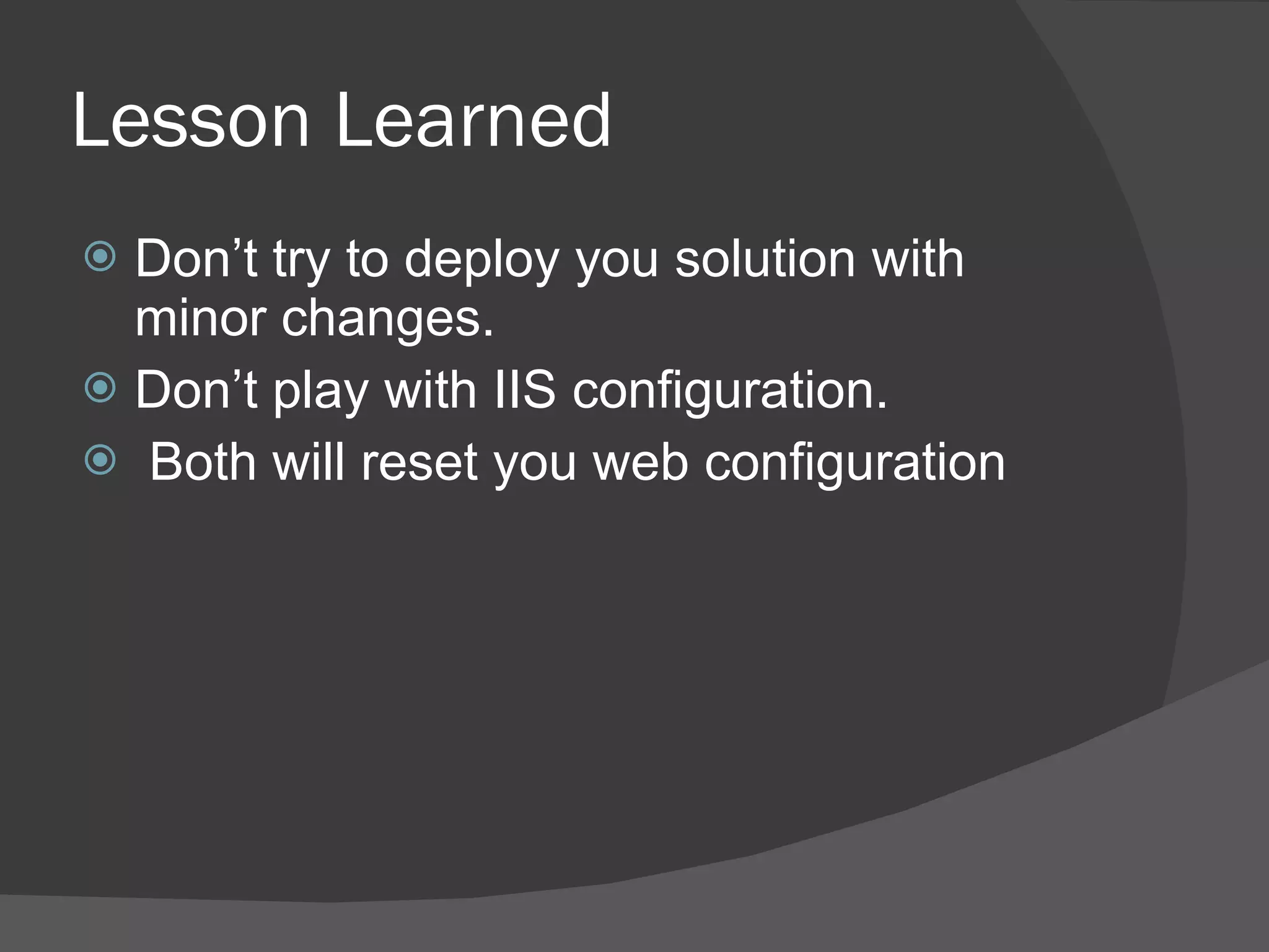 Lesson Learned Don’t try to deploy you solution with minor changes.  Don’t play with IIS configuration. Both will reset you web configuration 