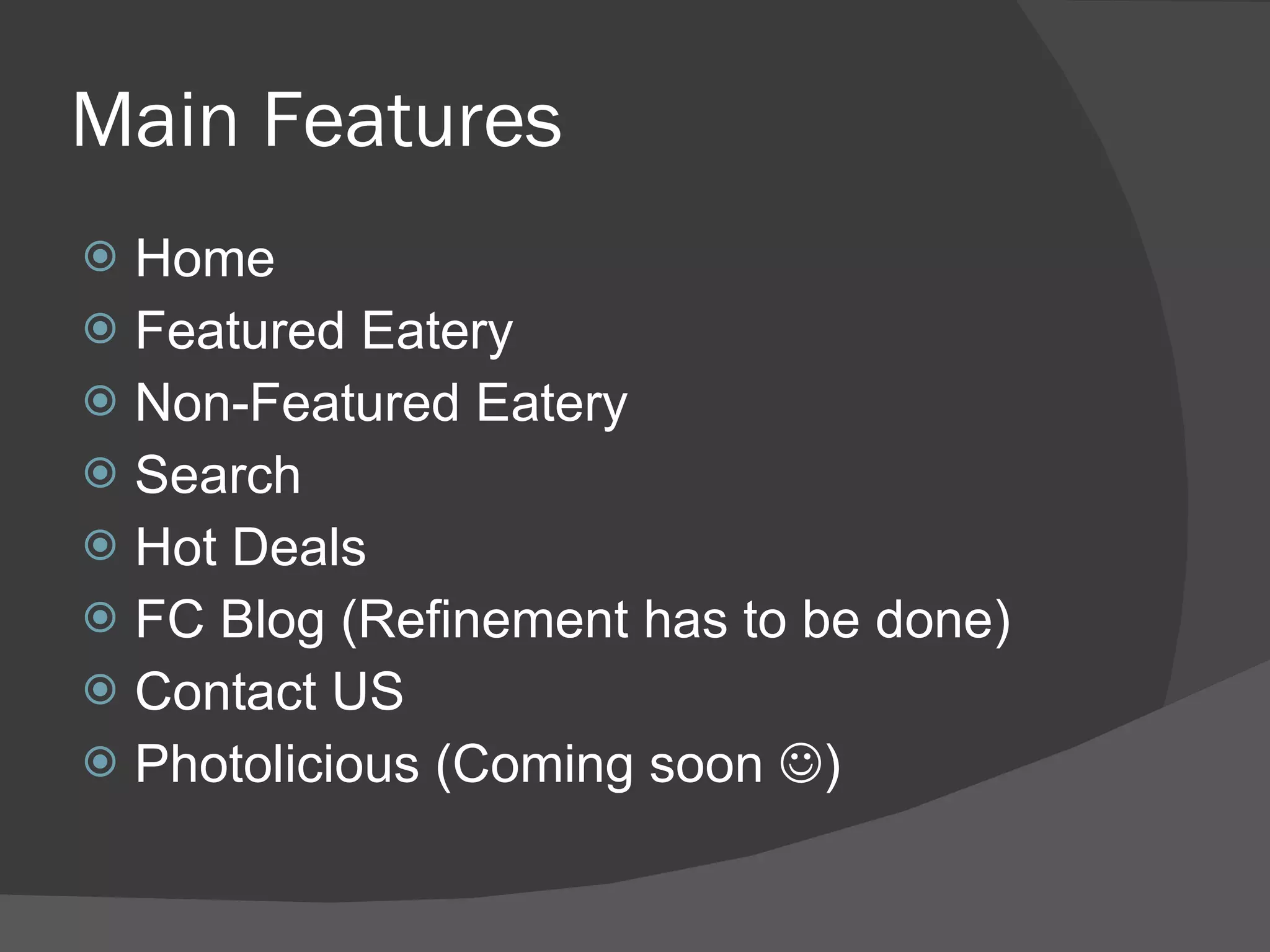 Main Features Home Featured Eatery Non-Featured Eatery Search Hot Deals FC Blog (Refinement has to be done) Contact US Photolicious (Coming soon   ) 