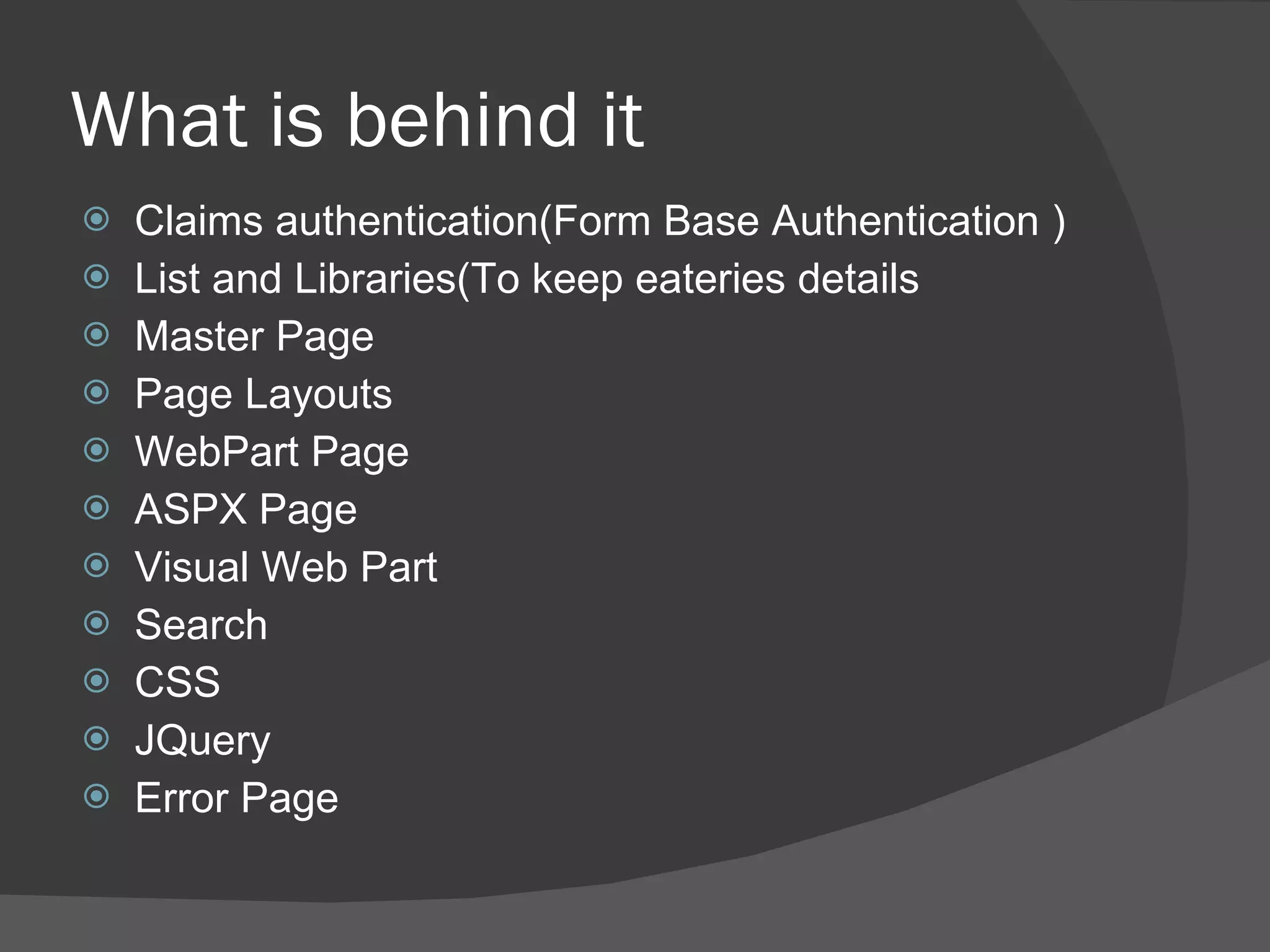 What is behind it Claims authentication(Form Base Authentication ) List and Libraries(To keep eateries details Master Page Page Layouts WebPart Page ASPX Page Visual Web Part Search CSS JQuery Error Page 