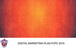 DIGITAL MARKETING PLAN FCPC 2015
 