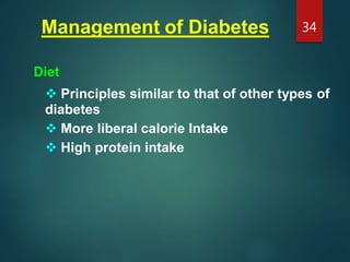 Management of Diabetes
Diet
 Principles similar to that of other types of
diabetes
 More liberal calorie Intake
 High protein intake
34
 