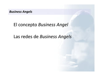 El concepto Business Angel
Las redes de Business Angels
Business Angels
 