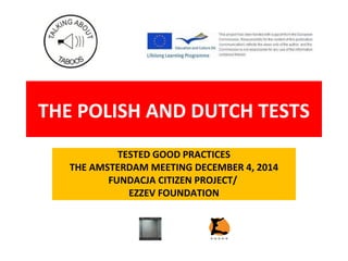 THE POLISH AND DUTCH TESTS
TESTED GOOD PRACTICES
THE AMSTERDAM MEETING DECEMBER 4, 2014
FUNDACJA CITIZEN PROJECT/
EZZEV FOUNDATION
 