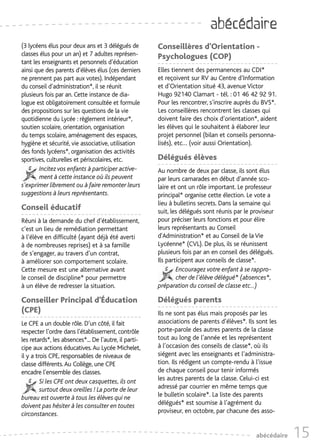 abécédaire
(3 lycéens élus pour deux ans et 3 délégués de         Conseillères d’Orientation -
classes élus pour un an) et 7 adultes représen-        Psychologues (COP)
tant les enseignants et personnels d’éducation
ainsi que des parents d’élèves élus (ces derniers      Elles tiennent des permanences au CDI*
ne prennent pas part aux votes). Indépendant           et reçoivent sur RV au Centre d’Information
du conseil d’administration*, il se réunit             et d’Orientation situé 43, avenue Victor
plusieurs fois par an. Cette instance de dia-          Hugo 92140 Clamart - tél. : 01 46 42 92 91.
logue est obligatoirement consultée et formule         Pour les rencontrer, s’inscrire auprès du BVS*.
des propositions sur les questions de la vie           Les conseillères rencontrent les classes qui
quotidienne du Lycée : règlement intérieur*,           doivent faire des choix d’orientation*, aident
soutien scolaire, orientation, organisation            les élèves qui le souhaitent à élaborer leur
du temps scolaire, aménagement des espaces,            projet personnel (bilan et conseils personna-
hygiène et sécurité, vie associative, utilisation      lisés), etc… (voir aussi Orientation).
des fonds lycéens*, organisation des activités
sportives, culturelles et périscolaires, etc.          Délégués élèves
        Incitez vos enfants à participer active-       Au nombre de deux par classe, ils sont élus
        ment à cette instance où ils peuvent           par leurs camarades en début d’année sco-
s’exprimer librement ou à faire remonter leurs         laire et ont un rôle important. Le professeur
suggestions à leurs représentants.                     principal* organise cette élection. Le vote a
                                                       lieu à bulletins secrets. Dans la semaine qui
Conseil éducatif                                       suit, les délégués sont réunis par le proviseur
Réuni à la demande du chef d’établissement,            pour préciser leurs fonctions et pour élire
c’est un lieu de remédiation permettant                leurs représentants au Conseil
à l’élève en difficulté (ayant déjà été averti         d'Administration* et au Conseil de la Vie
à de nombreuses reprises) et à sa famille              Lycéenne* (CVL). De plus, ils se réunissent
de s’engager, au travers d’un contrat,                 plusieurs fois par an en conseil des délégués.
à améliorer son comportement scolaire.                 Ils participent aux conseils de classe*.
Cette mesure est une alternative avant                         Encouragez votre enfant à se rappro-
le conseil de discipline* pour permettre                       cher de l’élève délégué* (absences*,
à un élève de redresser la situation.                  préparation du conseil de classe etc..)

Conseiller Principal d’Éducation                       Délégués parents
(CPE)                                                  Ils ne sont pas élus mais proposés par les
Le CPE a un double rôle. D’un côté, il fait            associations de parents d’élèves*. Ils sont les
respecter l’ordre dans l’établissement, contrôle       porte-parole des autres parents de la classe
les retards*, les absences*... De l’autre, il parti-   tout au long de l’année et les représentent
cipe aux actions éducatives. Au Lycée Michelet,        à l’occasion des conseils de classe*, où ils
il y a trois CPE, responsables de niveaux de           siégent avec les enseignants et l’administra-
classe différents. Au Collège, une CPE                 tion. Ils rédigent un compte-rendu à l’issue
encadre l’ensemble des classes.                        de chaque conseil pour tenir informés
         Si les CPE ont deux casquettes, ils ont       les autres parents de la classe. Celui-ci est
         surtout deux oreilles ! La porte de leur      adressé par courrier en même temps que
bureau est ouverte à tous les élèves qui ne            le bulletin scolaire*. La liste des parents
doivent pas hésiter à les consulter en toutes          délégués* est soumise à l’agrément du
circonstances.                                         proviseur, en octobre, par chacune des asso-


                                                                                              abécédaire   15
 