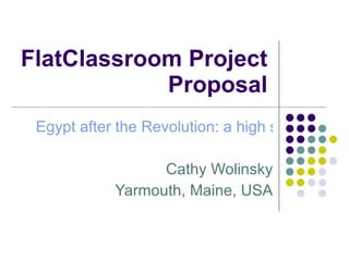FlatClassroom Project Proposal Egypt after the Revolution: a high school student collaboration Cathy Wolinsky Yarmouth, Maine, USA 