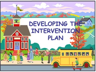 DEVELOPING THE
 INTERVENTION
     PLAN
 