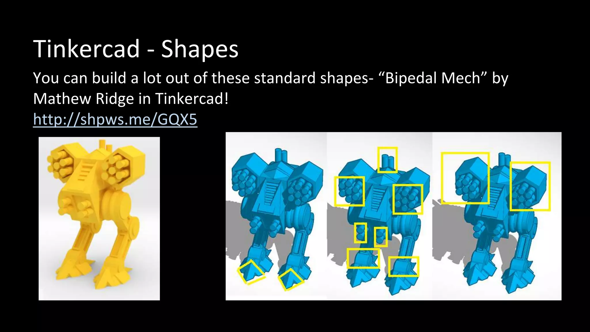 Tinkercad - Shapes
You can build a lot out of these standard shapes- “Bipedal Mech” by
Mathew Ridge in Tinkercad!
http://shpws.me/GQX5
 