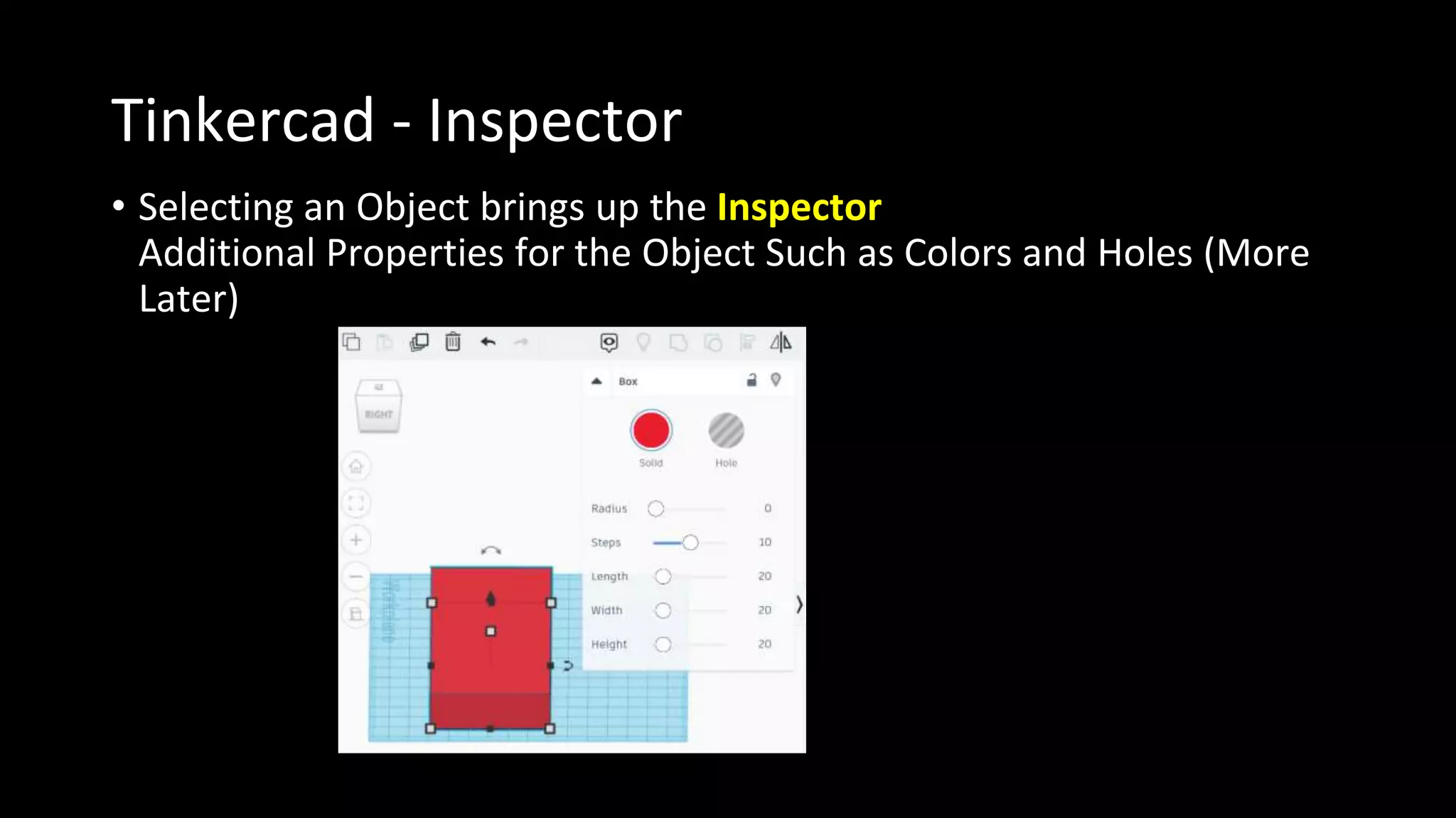 Tinkercad - Inspector
• Selecting an Object brings up the Inspector
Additional Properties for the Object Such as Colors and Holes (More
Later)
 