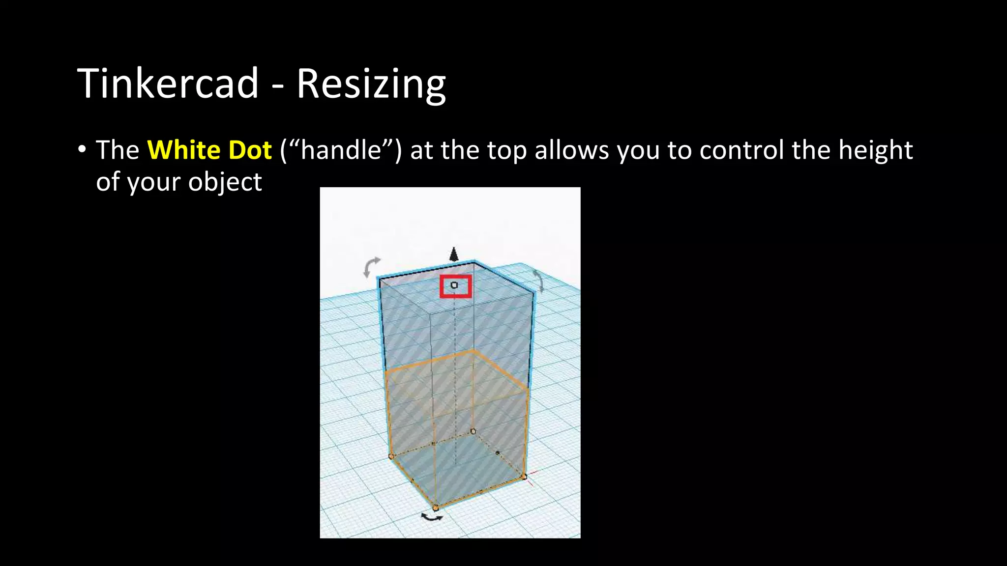 Tinkercad - Resizing
• The White Dot (“handle”) at the top allows you to control the height
of your object
 