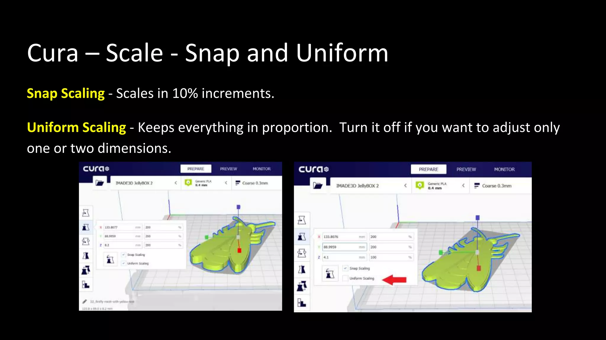 Cura – Scale - Snap and Uniform
Snap Scaling - Scales in 10% increments.
Uniform Scaling - Keeps everything in proportion. Turn it off if you want to adjust only
one or two dimensions.
 