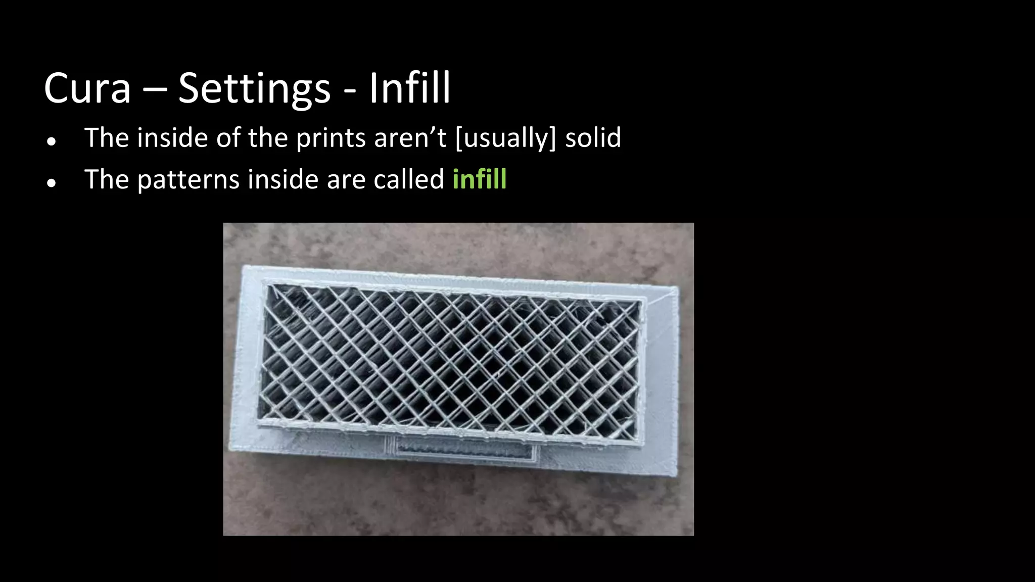 Cura – Settings - Infill
● The inside of the prints aren’t [usually] solid
● The patterns inside are called infill
 