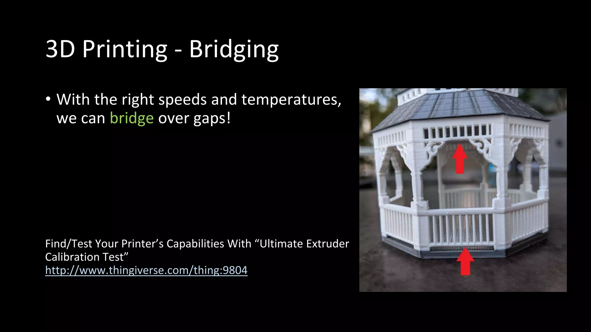 3D Printing - Bridging
• With the right speeds and temperatures,
we can bridge over gaps!
Find/Test Your Printer’s Capabilities With “Ultimate Extruder
Calibration Test”
http://www.thingiverse.com/thing:9804
 