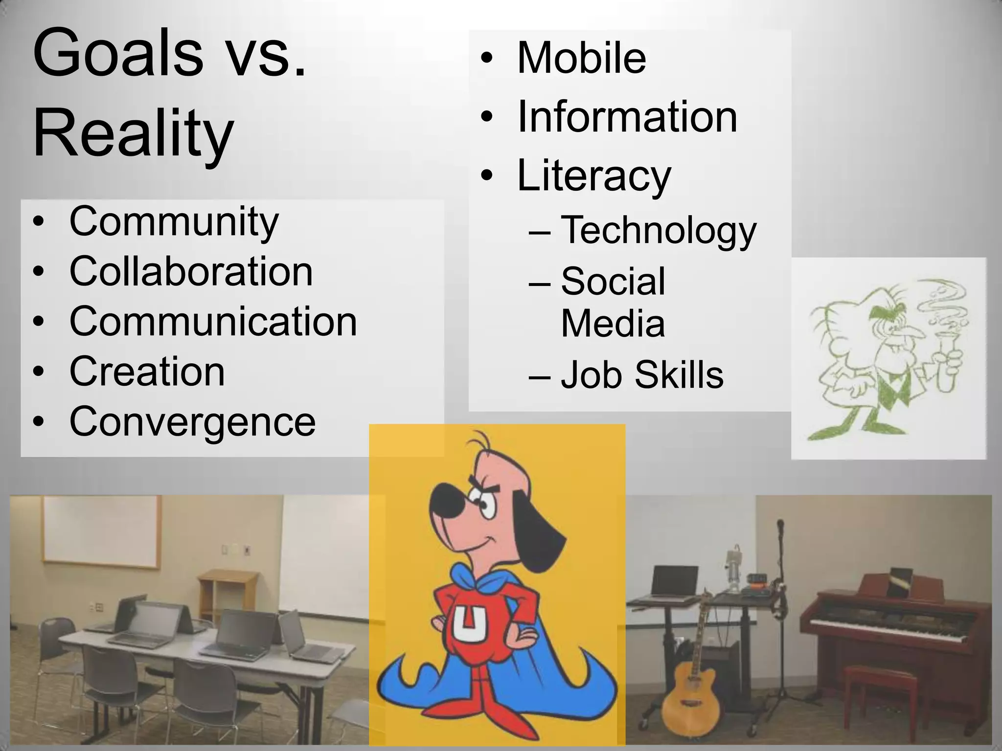 Goals vs.
Reality
•
•
•
•
•

Community
Collaboration
Communication
Creation
Convergence

• Mobile
• Information
• Literacy
– Technology
– Social
Media
– Job Skills

 