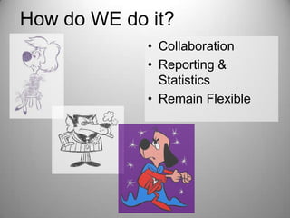 How do WE do it?
• Collaboration
• Reporting &
Statistics
• Remain Flexible

 