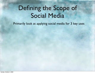 Deﬁning the Scope of
                                Social Media
                          Primarily look at applying social media for 3 key uses




Sunday, October 4, 2009
 