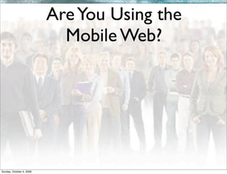 Are You Using the
                            Mobile Web?




Sunday, October 4, 2009
 