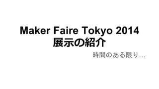 Maker Faire Tokyo 2014
展示の紹介
時間のある限り…
 