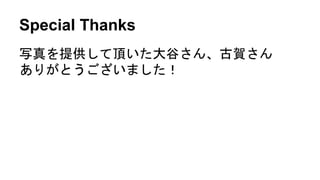 Special Thanks
写真を提供して頂いた大谷さん、古賀さん
ありがとうございました！
 