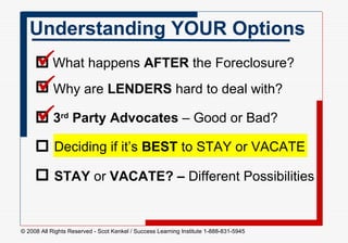 Understanding YOUR Options What happens  AFTER  the Foreclosure?  Why are  LENDERS  hard to deal with?  3 rd  Party   Advocates  – Good or Bad?  Deciding if it’s  BEST  to STAY or VACATE  STAY  or  VACATE? –  Different Possibilities          