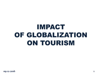 IMPACT
OF GLOBALIZATION
ON TOURISM
09-12-2016 1
 