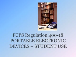 FCPS Regulation 400-18
PORTABLE ELECTRONIC
DEVICES – STUDENT USE

 
