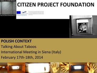 POLISH CONTEXT
Talking About Taboos
International Meeting in Siena (Italy)
February 17th-18th, 2014
CITIZEN PROJECT FOUNDATION
 