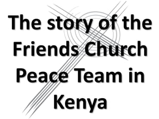 The story of the
Friends Church
Peace Team in
Kenya
 