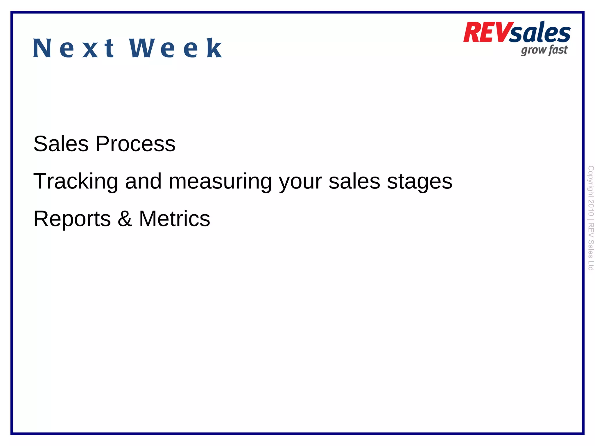 Next Week Copyright 2010 | REV Sales Ltd  Sales Process Tracking and measuring your sales stages Reports & Metrics 