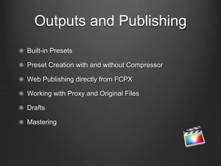 Outputs and Publishing
Built-in Presets
Preset Creation with and without Compressor
Web Publishing directly from FCPX
Working with Proxy and Original Files
Drafts
Mastering
 