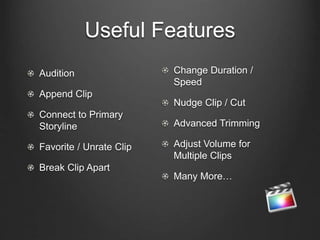 Useful Features
Audition
Append Clip
Connect to Primary
Storyline
Favorite / Unrate Clip
Break Clip Apart
Change Duration /
Speed
Nudge Clip / Cut
Advanced Trimming
Adjust Volume for
Multiple Clips
Many More…
 