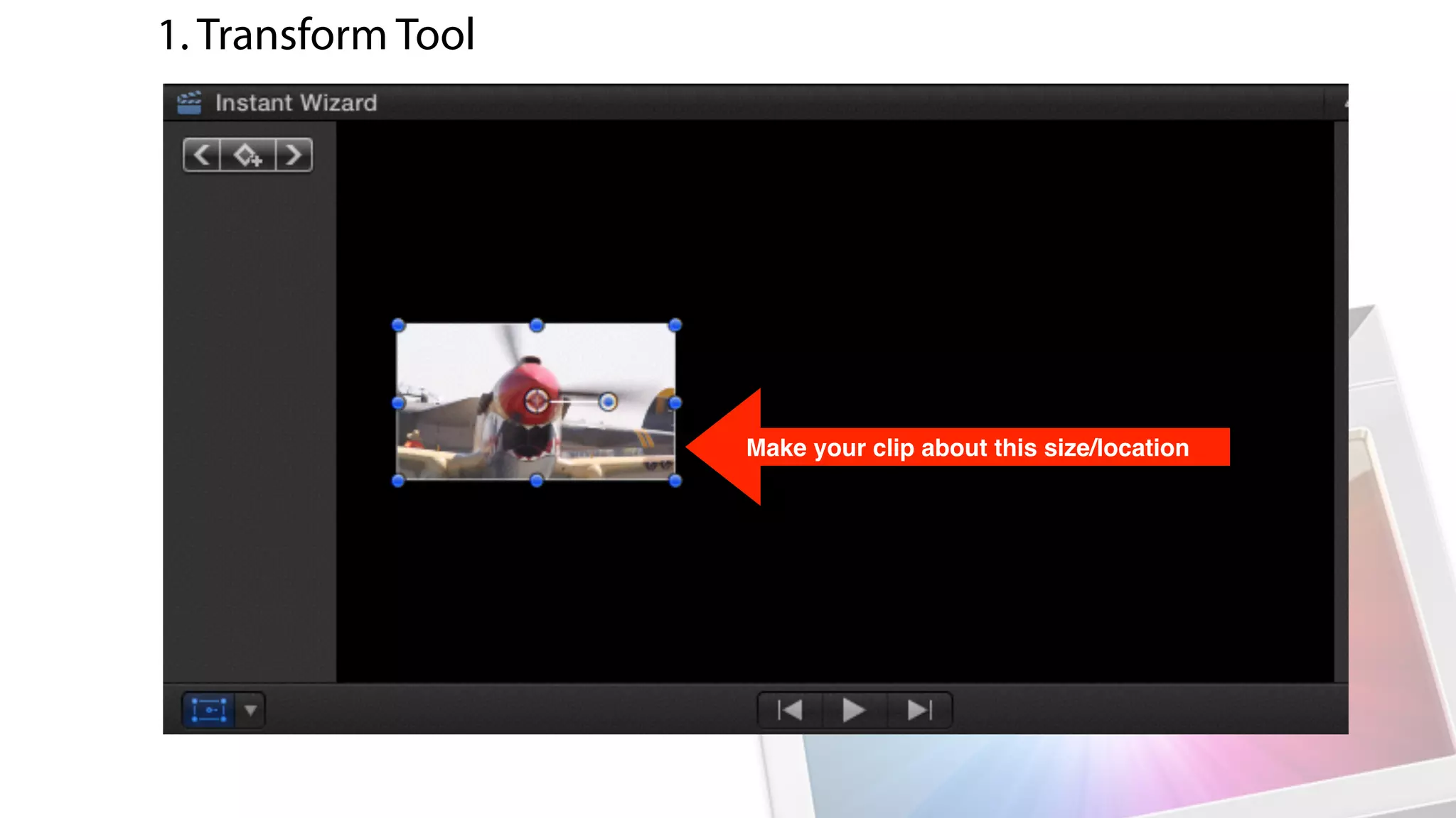 Make your clip about this size/location
1. Transform Tool
 
