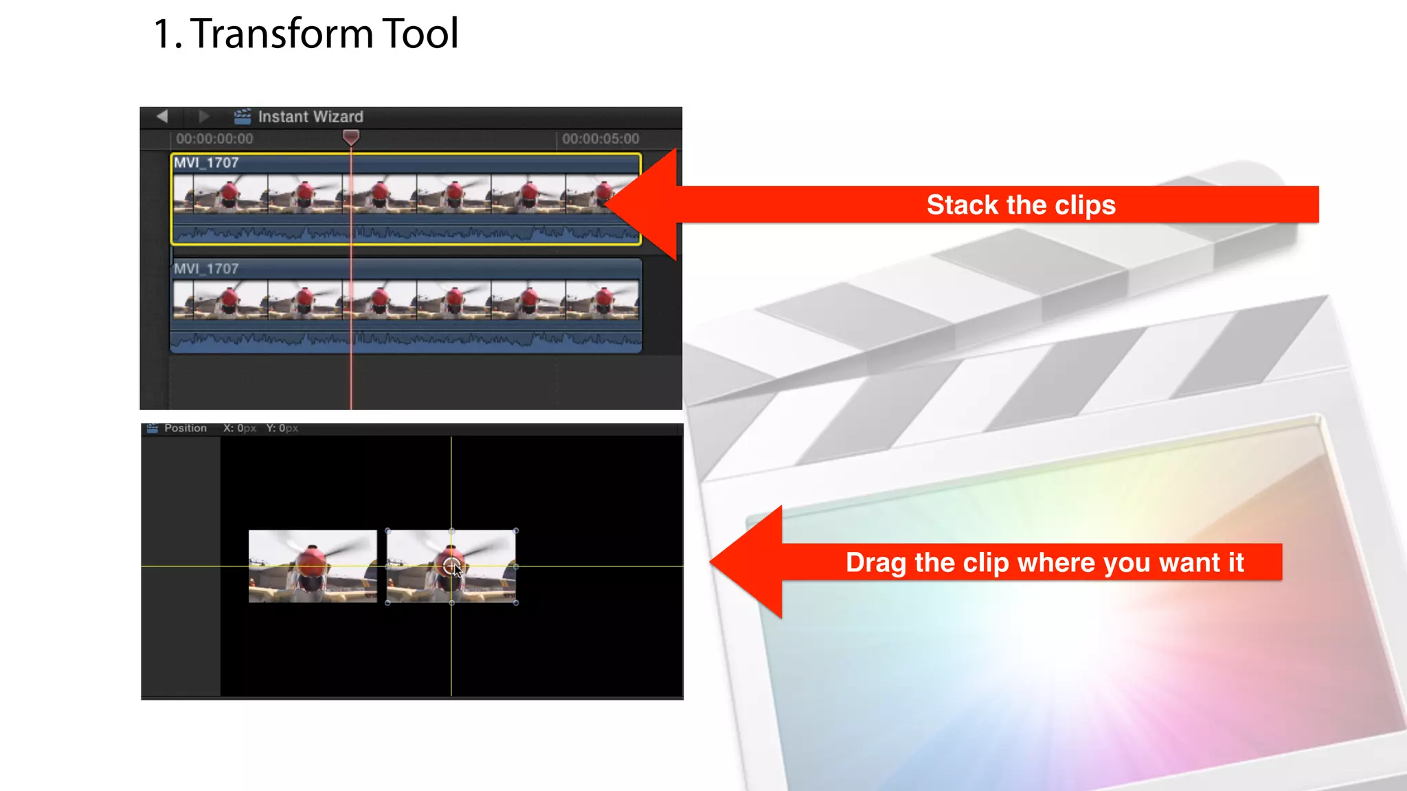 Stack the clips
Drag the clip where you want it
1. Transform Tool
 