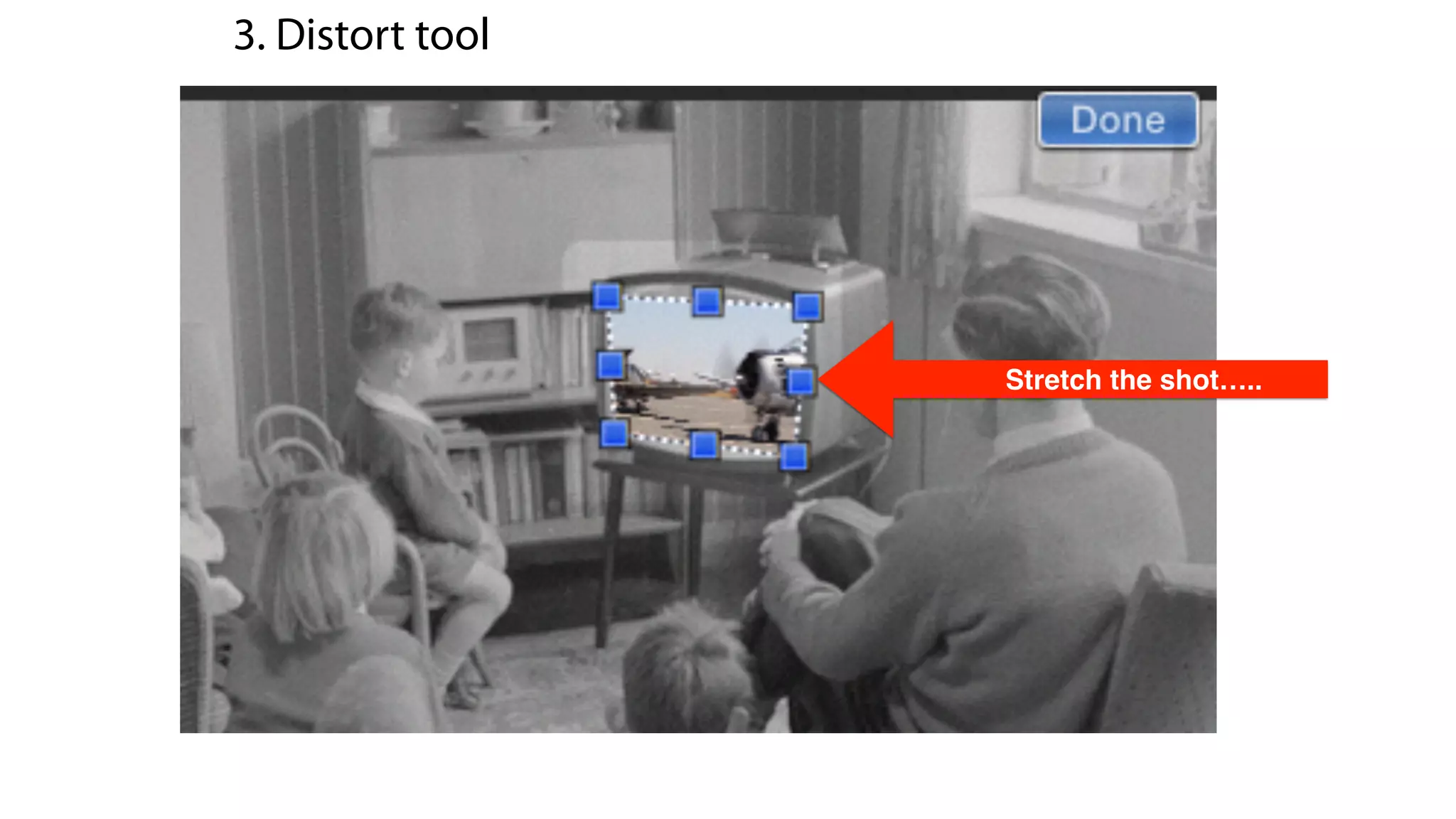 3. Distort tool
Stretch the shot…..
 
