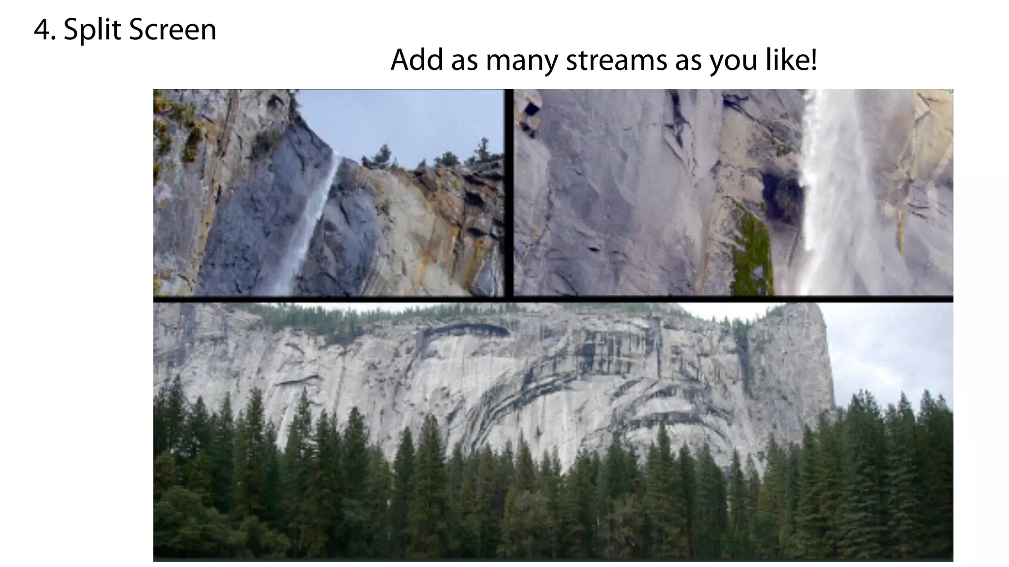 4. Split Screen
Add as many streams as you like!
 