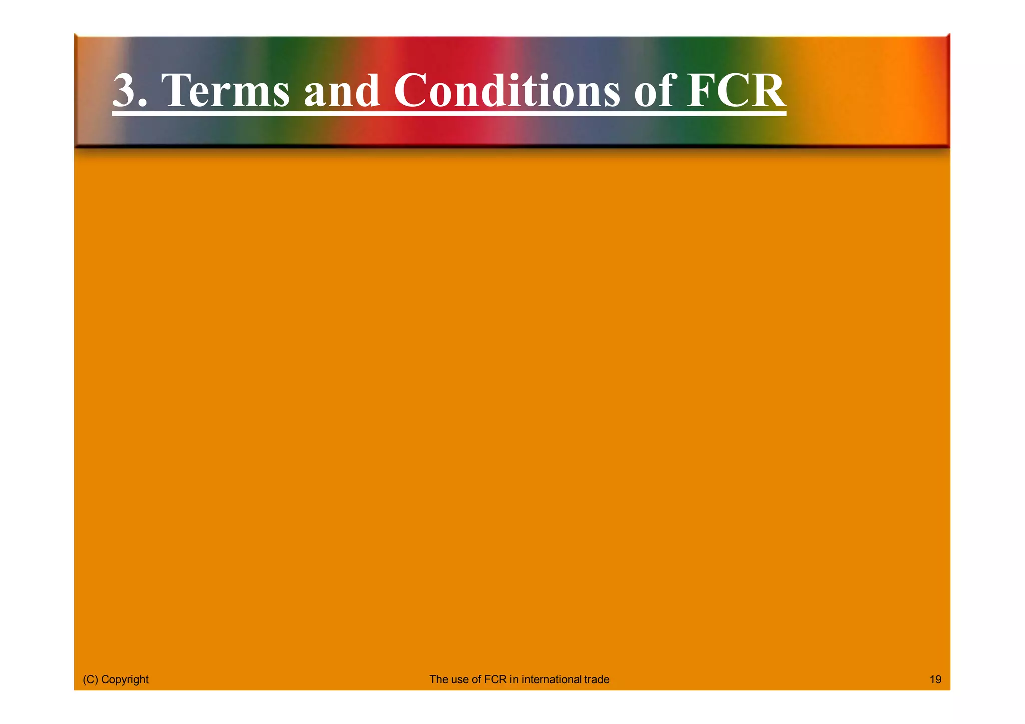 (C) Copyright 19
3. Terms and Conditions of FCR
The use of FCR in international trade
 
