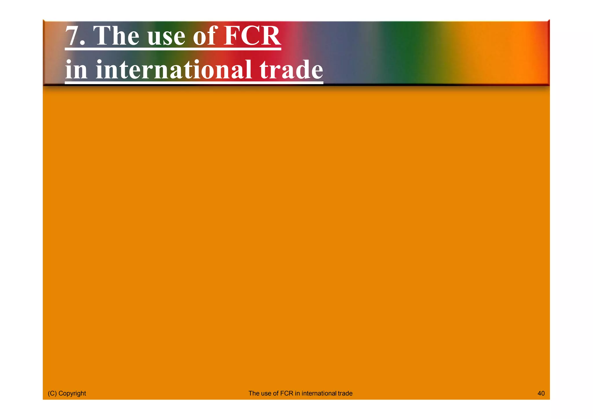 (C) Copyright 40
7. The use of FCR
in international trade
The use of FCR in international trade
 
