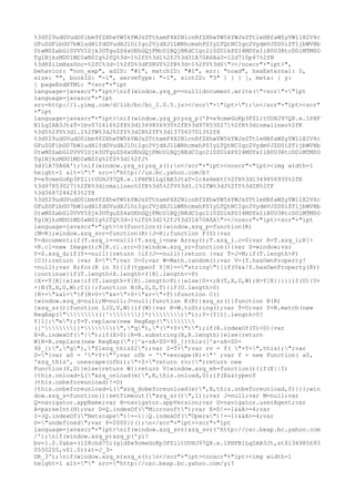 %3dY29udGVudD0ibm9fZXhwYW5kYWJsZTthamF4X2NlcnRfZXhwYW5kYWJsZTtleHBfaWZyYW1lX2V4c
GFuZGFibGU7bWludHlfdGVudXJlOiIgc2VjdXJlLWRhcmxhPSIyLTQtNCIgc2VydmVJZD0iZTljbWVHb
0twM0ZabGl0VVVISjk3UTguZS4xUEhGQjFMcUlBQjNKdCIgc2l0ZUlkPSI4MDYxIiB0U3RtcD0iMTM0O
Tg1NjkzMDU1MDIwNSIg%2fQ%3d-1%2fS%3d1%2fJ%3d31A70A6A&U=12d710p47%2fN
%3d8Zi1mHxsSnc-%2fC%3d-1%2fD%3dFSRVY%2fB%3d-1%2fV%3d0"></noscr"+"ipt>",
behavior: "non_exp", adID: "#1", matchID: "#1", err: "noad", hasExternal: 0,
size: "", bookID: "-1", serveType: "-1", slotID: "3" } } } ], meta: { y:
{ pageEndHTML: "<scr"+"ipt
language=javascr"+"ipt>nif(window.yzq_p==null)document.write("<scr"+"ipt
language=javascr"+"ipt
src=http://l.yimg.com/d/lib/bc/bc_2.0.5.js></scr"+"ipt>");n</scr"+"ipt><scr"
+"ipt
language=javascr"+"ipt>nif(window.yzq_p)yzq_p('P=e9cmeGoKp3FZlitUUHJ97Q8.e.1PHF
B1LqIAB3Jt&T=1bv07l6l6%2fX%3d1349856930%2fE%3d978530271%2fR%3dinmailneo%2fK
%3d5%2fV%3d1.1%2fW%3dJ%2fY%3dIN%2fF%3d1370637013%2fH
%3dY29udGVudD0ibm9fZXhwYW5kYWJsZTthamF4X2NlcnRfZXhwYW5kYWJsZTtleHBfaWZyYW1lX2V4c
GFuZGFibGU7bWludHlfdGVudXJlOiIgc2VjdXJlLWRhcmxhPSIyLTQtNCIgc2VydmVJZD0iZTljbWVHb
0twM0ZabGl0VVVISjk3UTguZS4xUEhGQjFMcUlBQjNKdCIgc2l0ZUlkPSI4MDYxIiB0U3RtcD0iMTM0O
Tg1NjkzMDU1MDIwNSIg%2fS%3d1%2fJ%
3d31A70A6A');nif(window.yzq_s)yzq_s();n</scr"+"ipt><noscr"+"ipt><img width=1
height=1 alt="" src="http://us.bc.yahoo.com/b?
P=e9cmeGoKp3FZlitUUHJ97Q8.e.1PHFB1LqIAB3Jt&T=1c4a6mkt1%2fX%3d1349856930%2fE
%3d978530271%2fR%3dinmailneo%2fK%3d5%2fV%3d3.1%2fW%3dJ%2fY%3dIN%2fF
%3d3687244243%2fH
%3dY29udGVudD0ibm9fZXhwYW5kYWJsZTthamF4X2NlcnRfZXhwYW5kYWJsZTtleHBfaWZyYW1lX2V4c
GFuZGFibGU7bWludHlfdGVudXJlOiIgc2VjdXJlLWRhcmxhPSIyLTQtNCIgc2VydmVJZD0iZTljbWVHb
0twM0ZabGl0VVVISjk3UTguZS4xUEhGQjFMcUlBQjNKdCIgc2l0ZUlkPSI4MDYxIiB0U3RtcD0iMTM0O
Tg1NjkzMDU1MDIwNSIg%2fQ%3d-1%2fS%3d1%2fJ%3d31A70A6A"></noscr"+"ipt><scr"+"ipt
language=javascr"+"ipt>n(function(){window.xzq_p=function(R)
{M=R};window.xzq_svr=function(R){J=R};function F(S){var
T=document;if(T.xzq_i==null){T.xzq_i=new Array();T.xzq_i.c=0}var R=T.xzq_i;R[+
+R.c]=new Image();R[R.c].src=S}window.xzq_sr=function(){var S=window;var
Y=S.xzq_d;if(Y==null){return }if(J==null){return }var T=J+M;if(T.length>P)
{C();return }var X="";var U=0;var W=Math.random();var V=(Y.hasOwnProperty!
=null);var R;for(R in Y){if(typeof Y[R]=="string"){if(V&&!Y.hasOwnProperty(R))
{continue}if(T.length+X.length+Y[R].length<=P)
{X+=Y[R]}else{if(T.length+Y[R].length>P){}else{U++;N(T,X,U,W);X=Y[R]}}}}if(U){U+
+}N(T,X,U,W);C()};function N(R,U,S,T){if(U.length>0)
{R+="&al="}F(R+U+"&s="+S+"&r="+T)}function C()
{window.xzq_d=null;M=null;J=null}function K(R){xzq_sr()}function B(R)
{xzq_sr()}function L(U,V,W){if(W){var R=W.toString();var T=U;var Y=R.match(new
RegExp("(([^)]*))"));Y=(Y[1].length>0?
Y[1]:"e");T=T.replace(new RegExp("
([^)]*)","g"),"("+Y+")");if(R.indexOf(T)<0){var
X=R.indexOf("{");if(X>0){R=R.substring(X,R.length)}else{return
W}R=R.replace(new RegExp("([^a-zA-Z0-9$_])this([^a-zA-Z0-
9$_])","g"),"$1xzq_this$2");var Z=T+";var rv = f( "+Y+",this);";var
S="{var a0 = '"+Y+"';var ofb = '"+escape(R)+"' ;var f = new Function( a0,
'xzq_this', unescape(ofb));"+Z+"return rv;}";return new
Function(Y,S)}else{return W}}return V}window.xzq_eh=function(){if(E||I)
{this.onload=L("xzq_onload(e)",K,this.onload,0);if(E&&typeof
(this.onbeforeunload)!=O)
{this.onbeforeunload=L("xzq_dobeforeunload(e)",B,this.onbeforeunload,0)}}};win
dow.xzq_s=function(){setTimeout("xzq_sr()",1)};var J=null;var M=null;var
Q=navigator.appName;var H=navigator.appVersion;var G=navigator.userAgent;var
A=parseInt(H);var D=Q.indexOf("Microsoft");var E=D!=-1&&A>=4;var
I=(Q.indexOf("Netscape")!=-1||Q.indexOf("Opera")!=-1)&&A>=4;var
O="undefined";var P=2000})();n</scr"+"ipt><scr"+"ipt
language=javascr"+"ipt>nif(window.xzq_svr)xzq_svr('http://csc.beap.bc.yahoo.com
/');nif(window.xzq_p)xzq_p('yi?
bv=1.0.0&bs=(128chd75i(gid$e9cmeGoKp3FZlitUUHJ97Q8.e.1PHFB1LqIAB3Jt,st$134985693
0550205,v$1.0))&t=J_3-
DR_3');nif(window.xzq_s)xzq_s();n</scr"+"ipt><noscr"+"ipt><img width=1
height=1 alt="" src="http://csc.beap.bc.yahoo.com/yi?
 