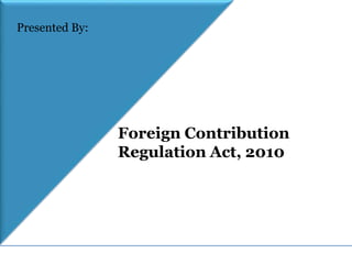 Foreign Contribution
Regulation Act, 2010
Presented By:
 