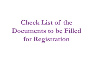Check List of the
Documents to be Filled
for Registration
 