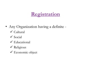 Registration
• Any Organization having a definite -
 Cultural
 Social
 Educational
 Religious
 Economic object
 