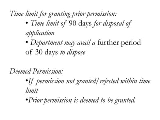 Time limit for granting prior permission:
• Time limit of 90 days for disposal of
application
• Department may avail a further period
of 30 days to dispose
Deemed Permission:
•If permission not granted/rejected within time
limit
•Prior permission is deemed to be granted.
 