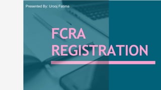 FCRA
REGISTRATION
Presented By: Urooj Fatima
 